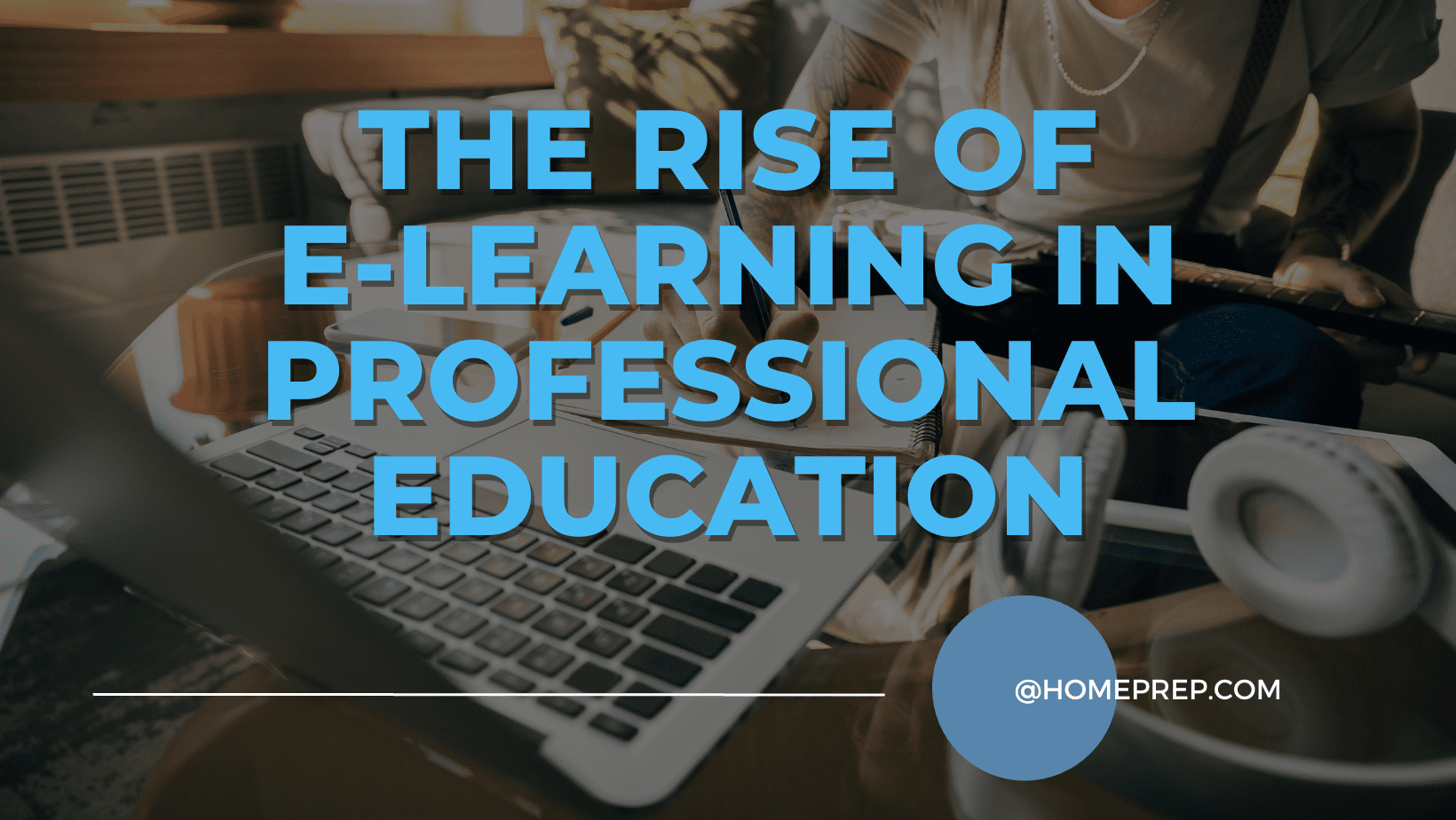 The Rise of E-Learning: How @HomePrep Is Transforming Professional Education