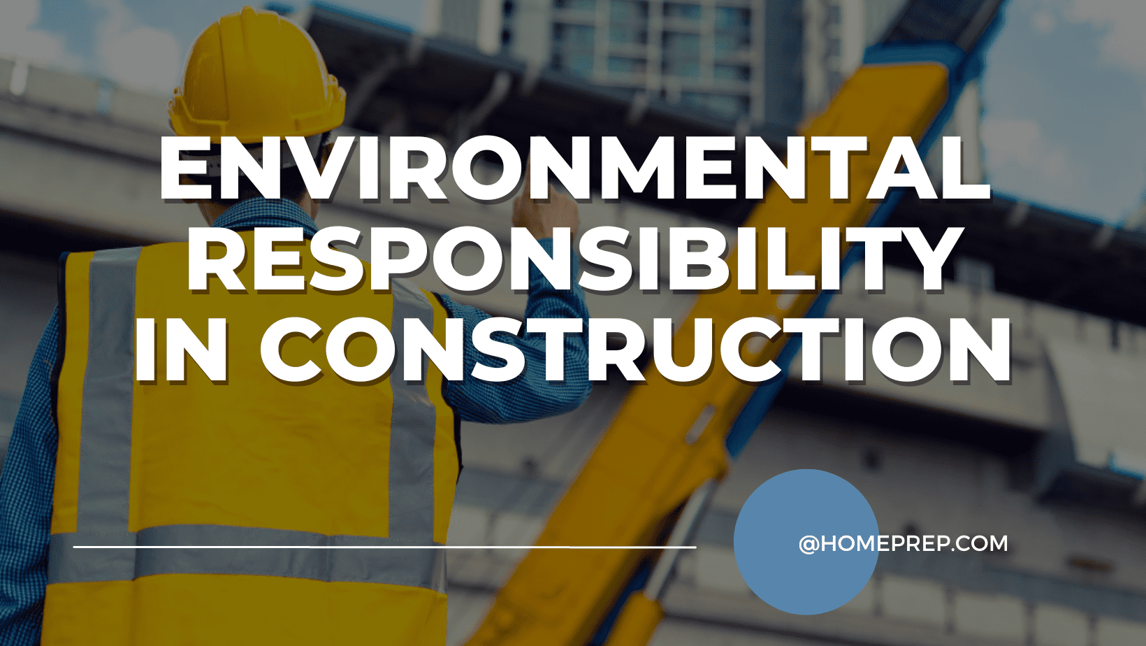 Environmental Responsibility in Construction: How @HomePrep Promotes Sustainable Practices