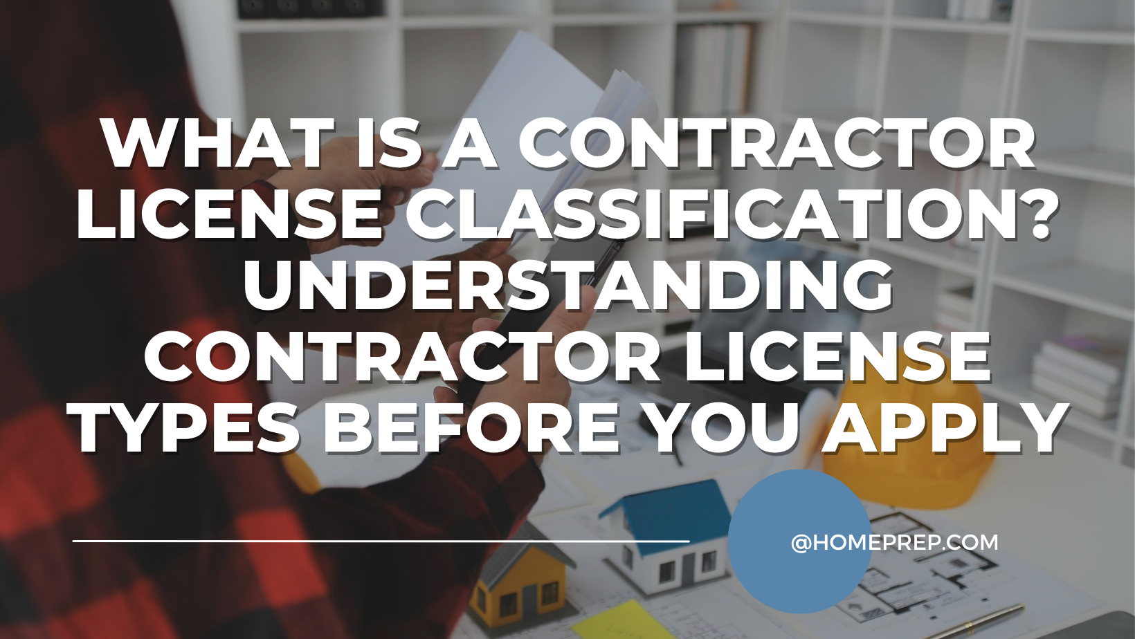 What Is a Contractor License Classification? Understanding Contractor License Types Before You Apply